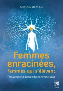 Traduction de Femmes enracinées, femmes qui s'élèvent, Sharon Blackie, Editions Véga, avril 2021. (titre original : If women rose rooted)